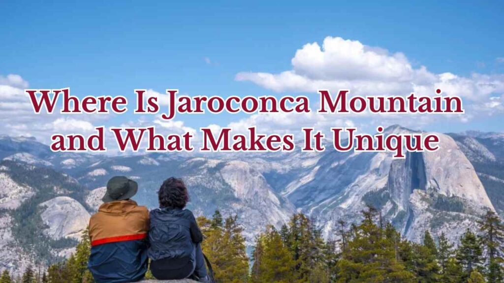 Where Is Jaroconca Mountain and What Makes It Unique?