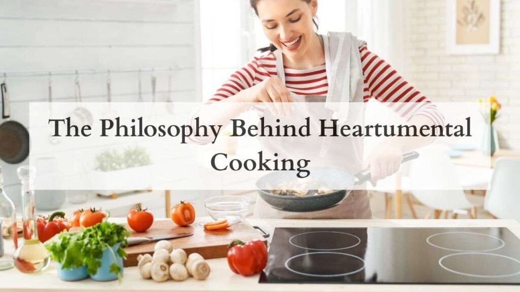 The Philosophy Behind Heartumental Cooking